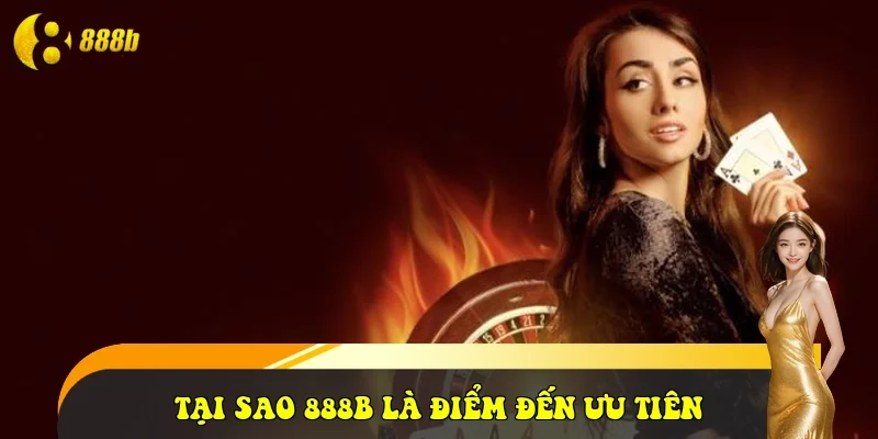 Tại sao 888B là điểm đến ưu tiên