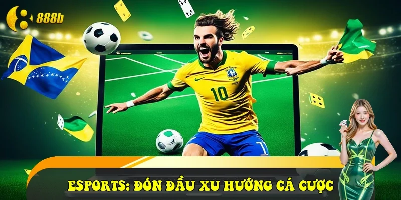 Esports: Đón đầu xu hướng cá cược